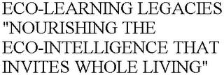 ECO-LEARNING LEGACIES "NOURISHING THE ECO-INTELLIGENCE THAT INVITES WHOLE LIVING" trademark