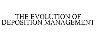 THE EVOLUTION OF DEPOSITION MANAGEMENT trademark