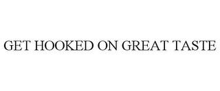 GET HOOKED ON GREAT TASTE trademark