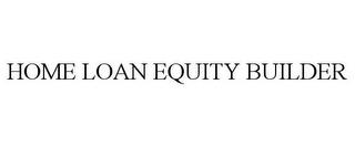 HOME LOAN EQUITY BUILDER trademark