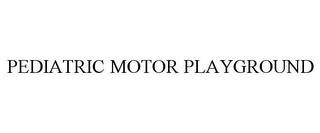 PEDIATRIC MOTOR PLAYGROUND trademark