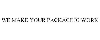 WE MAKE YOUR PACKAGING WORK trademark