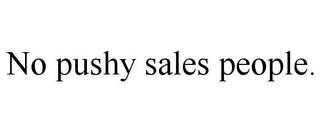 NO PUSHY SALES PEOPLE. trademark