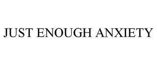 JUST ENOUGH ANXIETY trademark