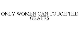 ONLY WOMEN CAN TOUCH THE GRAPES trademark