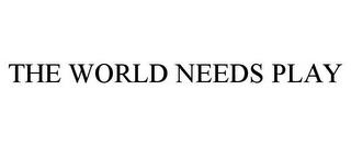 THE WORLD NEEDS PLAY trademark