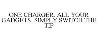 ONE CHARGER. ALL YOUR GADGETS. SIMPLY SWITCH THE TIP trademark