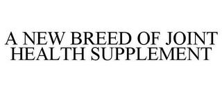 A NEW BREED OF JOINT HEALTH SUPPLEMENT trademark