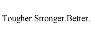 TOUGHER.STRONGER.BETTER. trademark