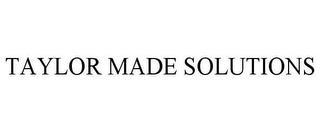 TAYLOR MADE SOLUTIONS trademark