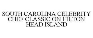 SOUTH CAROLINA CELEBRITY CHEF CLASSIC ON HILTON HEAD ISLAND trademark