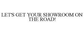 LET'S GET YOUR SHOWROOM ON THE ROAD! trademark