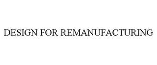 DESIGN FOR REMANUFACTURING trademark