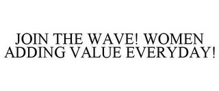 JOIN THE WAVE! WOMEN ADDING VALUE EVERYDAY! trademark