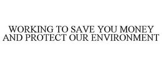 WORKING TO SAVE YOU MONEY AND PROTECT OUR ENVIRONMENT trademark