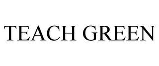 TEACH GREEN trademark