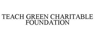 TEACH GREEN CHARITABLE FOUNDATION trademark