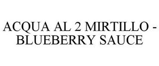 ACQUA AL 2 MIRTILLO - BLUEBERRY SAUCE trademark