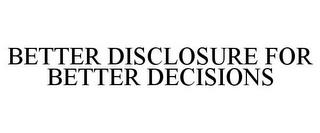 BETTER DISCLOSURE FOR BETTER DECISIONS trademark