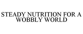 STEADY NUTRITION FOR A WOBBLY WORLD trademark