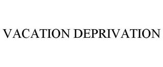 VACATION DEPRIVATION trademark