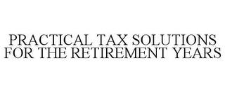 PRACTICAL TAX SOLUTIONS FOR THE RETIREMENT YEARS trademark