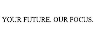 YOUR FUTURE. OUR FOCUS. trademark