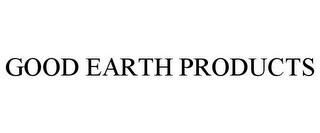 GOOD EARTH PRODUCTS trademark