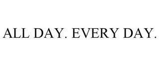 ALL DAY. EVERY DAY. trademark