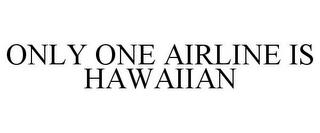 ONLY ONE AIRLINE IS HAWAIIAN trademark