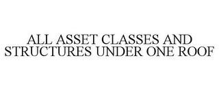 ALL ASSET CLASSES AND STRUCTURES UNDER ONE ROOF trademark