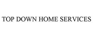 TOP DOWN HOME SERVICES trademark