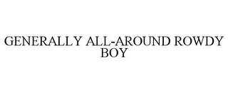 GENERALLY ALL-AROUND ROWDY BOY trademark