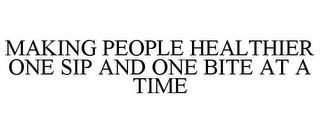 MAKING PEOPLE HEALTHIER ONE SIP AND ONE BITE AT A TIME trademark