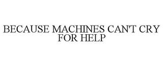 BECAUSE MACHINES CAN'T CRY FOR HELP trademark