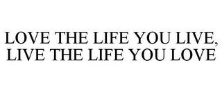 LOVE THE LIFE YOU LIVE, LIVE THE LIFE YOU LOVE trademark