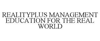 REALITYPLUS MANAGEMENT EDUCATION FOR THE REAL WORLD trademark