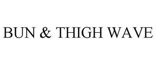 BUN & THIGH WAVE trademark