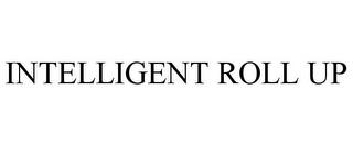 INTELLIGENT ROLL UP trademark