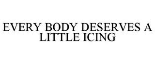 EVERY BODY DESERVES A LITTLE ICING trademark