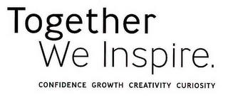 TOGETHER WE INSPIRE. CONFIDENCE GROWTH CREATIVITY CURIOSITY trademark