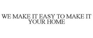 WE MAKE IT EASY TO MAKE IT YOUR HOME trademark