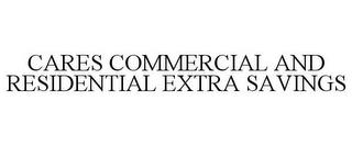 CARES COMMERCIAL AND RESIDENTIAL EXTRA SAVINGS trademark