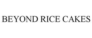 BEYOND RICE CAKES trademark