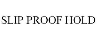 SLIP PROOF HOLD trademark