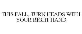 THIS FALL, TURN HEADS WITH YOUR RIGHT HAND trademark