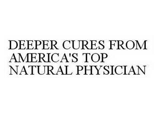 DEEPER CURES FROM AMERICA'S TOP NATURAL PHYSICIAN trademark