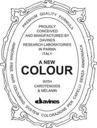 PROUDLY CONCEIVED AND MANUFACTURED BY DAVINES RESEARCH LABORATORIES IN PARMA ITALY A NEW COLOUR WITH CAROTENOIDS & MELANIN DAVINES PREMIUM QUALITY FORMULA AMMONIA FREE HAIR PREMIUM QUALITY FORMULA AMMONIA FREE HAIR COLOURING SYSTEM COLORAZIONE PER CAPELLI SENZA AMMONIACA trademark