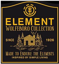 ELEMENT WOLFEBORO COLLECTION SINCE 1926 MADE TO ENDURE THE ELEMENTS INSPIRED BY SIMPLE LIVING trademark