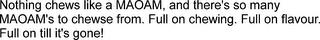 NOTHING CHEWS LIKE A MAOAM, AND THERE'S SO MANY MAOAM'S TO CHEWSE FROM. FULL ON CHEWING. FULL ON FLAVOUR. FULL ON TILL IT'S GONE! trademark